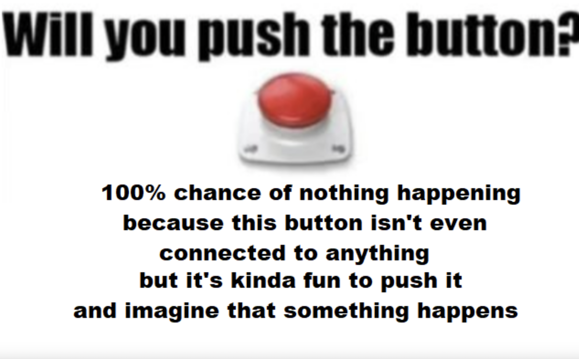 carmine - Will you push the button? 100% chance of nothing happening because this button isn't even connected to anything but it's kinda fun to push it and imagine that something happens